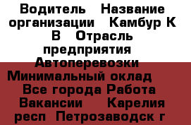 Водитель › Название организации ­ Камбур К.В › Отрасль предприятия ­ Автоперевозки › Минимальный оклад ­ 1 - Все города Работа » Вакансии   . Карелия респ.,Петрозаводск г.